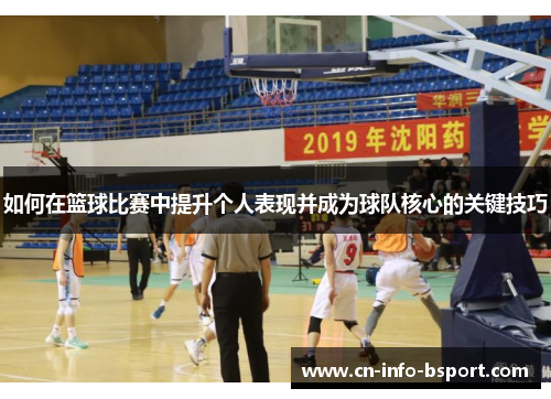 如何在篮球比赛中提升个人表现并成为球队核心的关键技巧