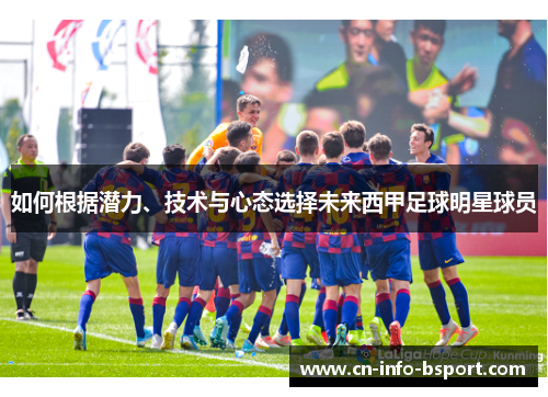 如何根据潜力、技术与心态选择未来西甲足球明星球员