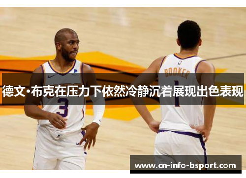 德文·布克在压力下依然冷静沉着展现出色表现