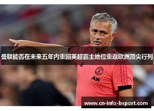 曼联能否在未来五年内重回英超霸主地位重返欧洲顶尖行列