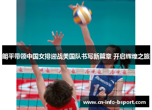 朗平带领中国女排迎战美国队书写新篇章 开启辉煌之旅