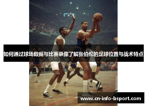 如何通过球场数据与比赛录像了解张伯伦的足球位置与战术特点