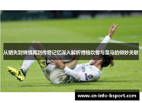 从错失到惋惜再到传奇记忆深入解析博格坎普与皇马的微妙关联