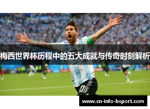 梅西世界杯历程中的五大成就与传奇时刻解析