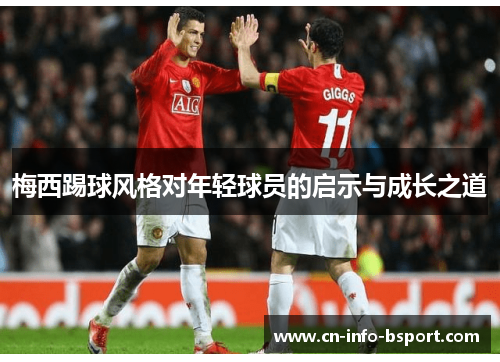 梅西踢球风格对年轻球员的启示与成长之道