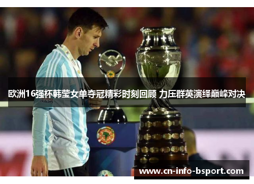 欧洲16强杯韩莹女单夺冠精彩时刻回顾 力压群英演绎巅峰对决