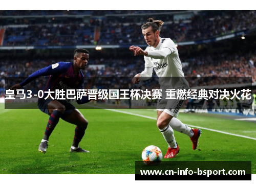 皇马3-0大胜巴萨晋级国王杯决赛 重燃经典对决火花