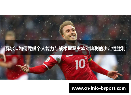 瓦尔迪如何凭借个人能力与战术智慧主宰对热刺的决定性胜利