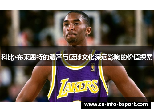 科比·布莱恩特的遗产与篮球文化深远影响的价值探索