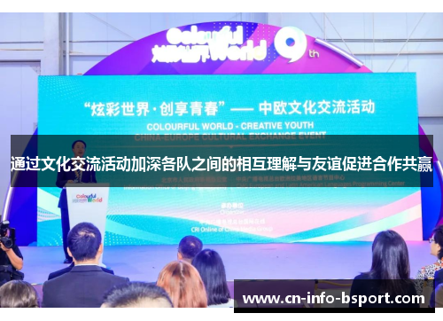 通过文化交流活动加深各队之间的相互理解与友谊促进合作共赢