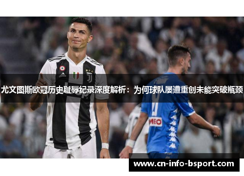 尤文图斯欧冠历史耻辱纪录深度解析：为何球队屡遭重创未能突破瓶颈