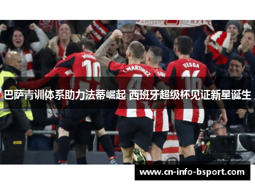 巴萨青训体系助力法蒂崛起 西班牙超级杯见证新星诞生 巴萨青训体系助力法蒂崛起 西班牙超级杯见证新星诞生