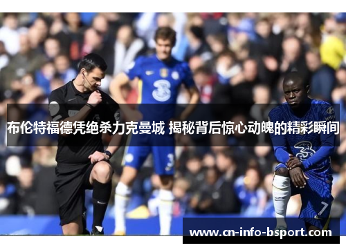 布伦特福德凭绝杀力克曼城 揭秘背后惊心动魄的精彩瞬间