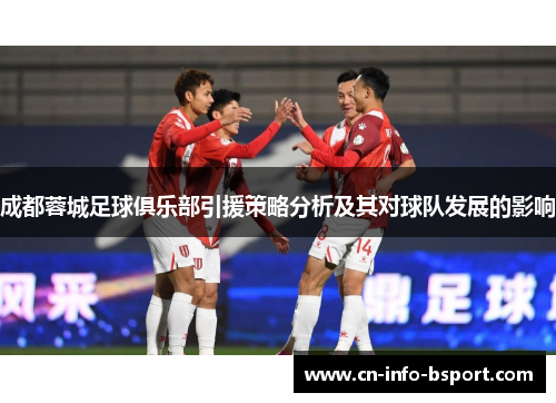 成都蓉城足球俱乐部引援策略分析及其对球队发展的影响