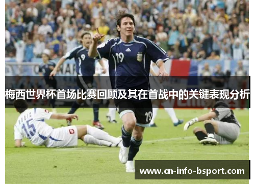 梅西世界杯首场比赛回顾及其在首战中的关键表现分析