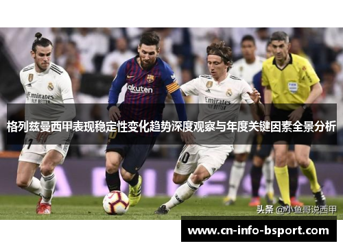 格列兹曼西甲表现稳定性变化趋势深度观察与年度关键因素全景分析