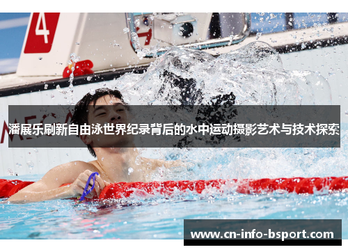 潘展乐刷新自由泳世界纪录背后的水中运动摄影艺术与技术探索