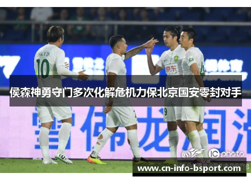 侯森神勇守门多次化解危机力保北京国安零封对手 侯森神勇守门多次化解危机力保北京国安零封对手