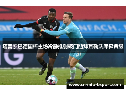 塔普索巴德国杯主场冷静推射破门助拜耳勒沃库森晋级