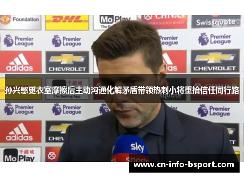 孙兴慜更衣室摩擦后主动沟通化解矛盾带领热刺小将重拾信任同行路 孙兴慜更衣室摩擦后主动沟通化解矛盾带领热刺小将重拾信任同行路