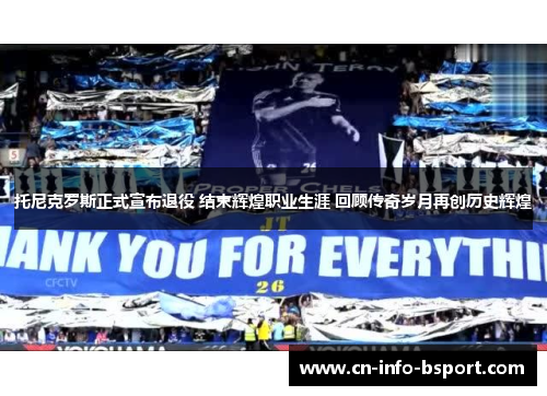 托尼克罗斯正式宣布退役 结束辉煌职业生涯 回顾传奇岁月再创历史辉煌 托尼克罗斯正式宣布退役 结束辉煌职业生涯 回顾传奇岁月再创历史辉煌