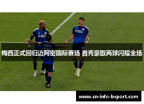 梅西正式回归迈阿密国际赛场 首秀豪取两球闪耀全场