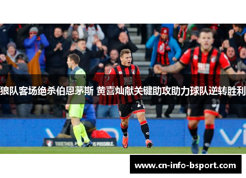 狼队客场绝杀伯恩茅斯 黄喜灿献关键助攻助力球队逆转胜利