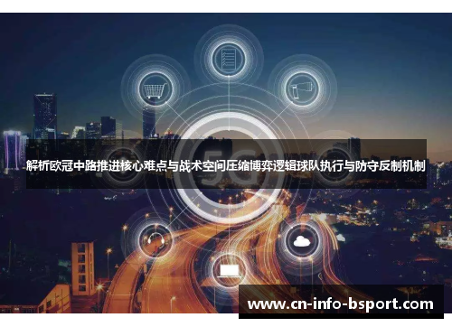 解析欧冠中路推进核心难点与战术空间压缩博弈逻辑球队执行与防守反制机制